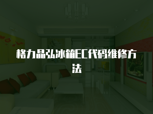 格力晶弘冰箱EC代碼維修方法
