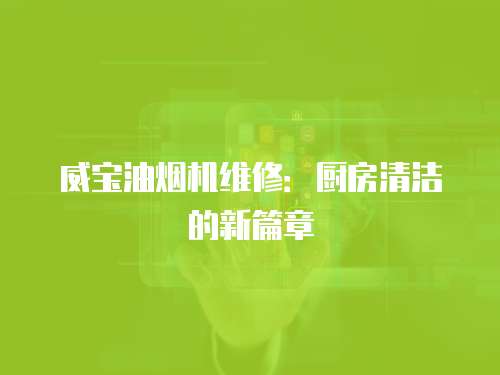 威寶油煙機維修：廚房清潔的新篇章