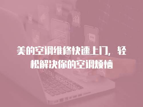 美的空調維修快速上門，輕松解決你的空調煩惱