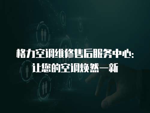 格力空調維修售后服務中心：讓您的空調煥然一新
