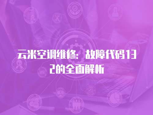 云米空調(diào)維修：故障代碼132的全面解析