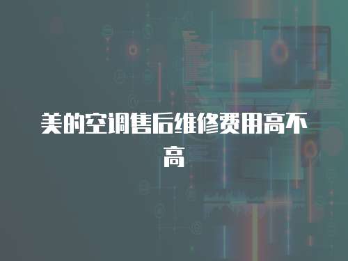 美的空調售后維修費用高不高