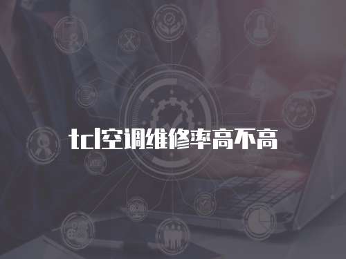 tcl空調維修率高不高