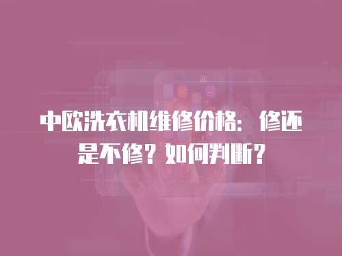 中歐洗衣機維修價格：修還是不修？如何判斷？