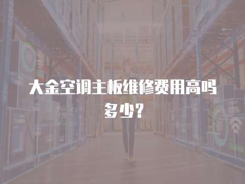大金空調主板維修費用高嗎多少？