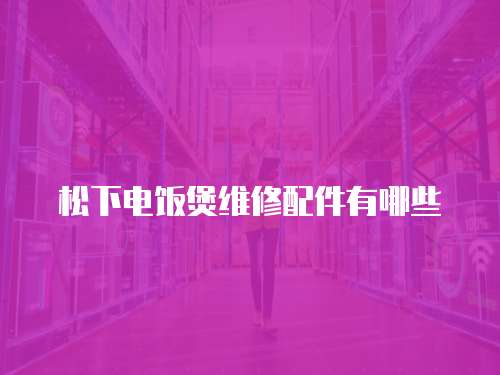 松下電飯煲維修配件有哪些