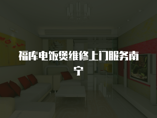 福庫電飯煲維修上門服務南寧