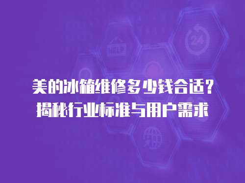 美的冰箱維修多少錢合適？揭秘行業(yè)標(biāo)準(zhǔn)與用戶需求