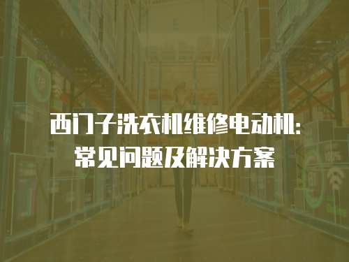 西門子洗衣機(jī)維修電動(dòng)機(jī)：常見問題及解決方案