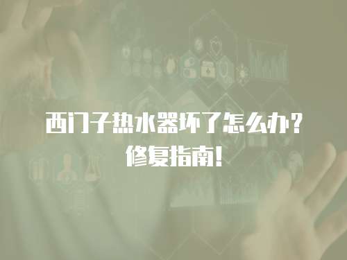 西門子熱水器壞了怎么辦？修復(fù)指南！