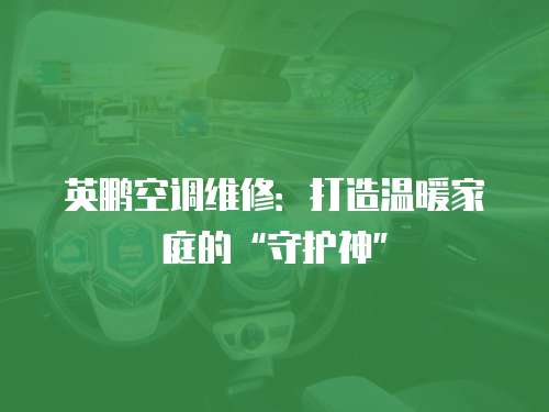 英鵬空調(diào)維修：打造溫暖家庭的“守護(hù)神”