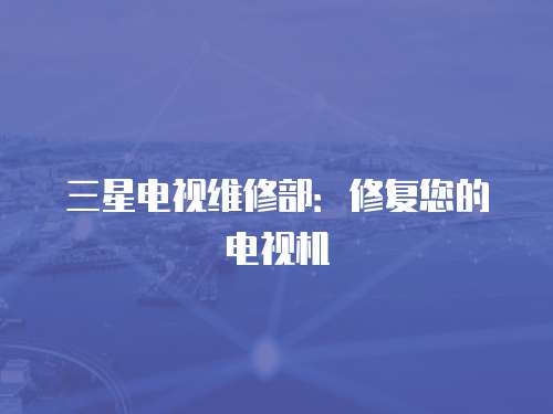 三星電視維修部：修復您的電視機