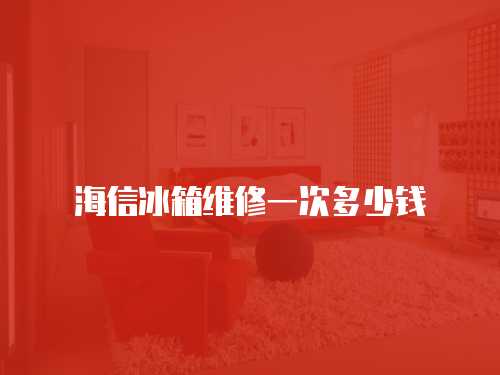 海信冰箱維修一次多少錢