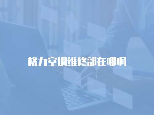 格力空調維修部在哪啊