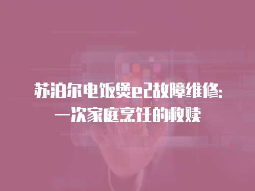 蘇泊爾電飯煲e2故障維修：一次家庭烹飪的救贖