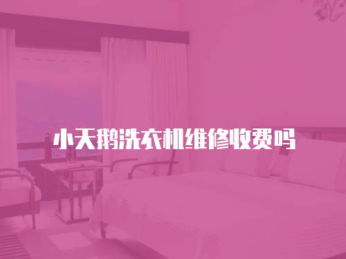 小天鵝洗衣機(jī)維修收費嗎