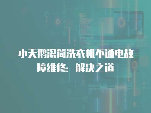 小天鵝滾筒洗衣機不通電故障維修：解決之道