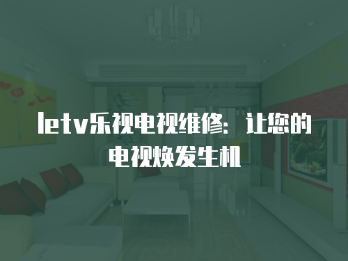 <strong>letv樂視電視維修：讓您的電視煥發生機</strong>