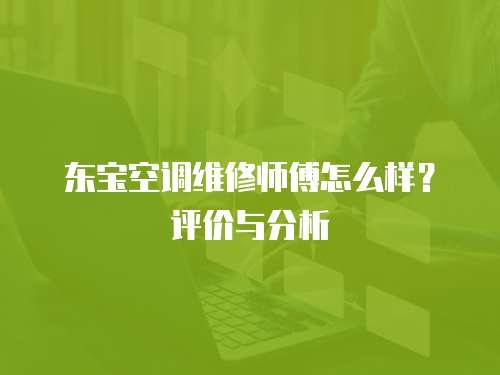 東寶空調維修師傅怎么樣？評價與分析