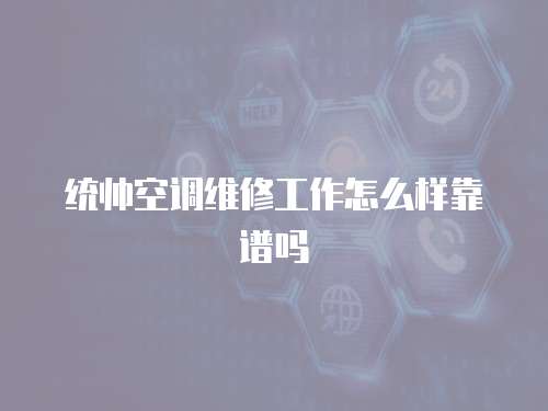 統帥空調維修工作怎么樣靠譜嗎