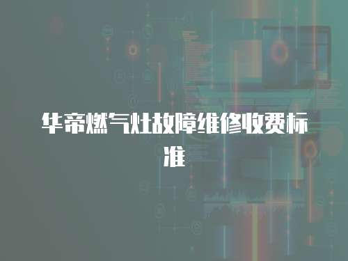 華帝燃氣灶故障維修收費標準