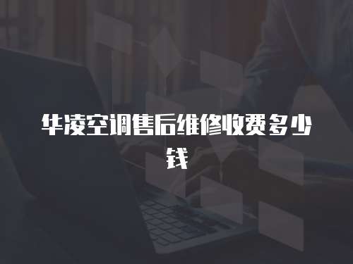 華凌空調售后維修收費多少錢