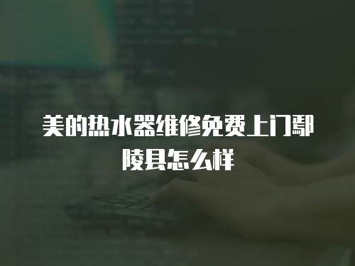 美的熱水器維修免費(fèi)上門(mén)鄢陵縣怎么樣