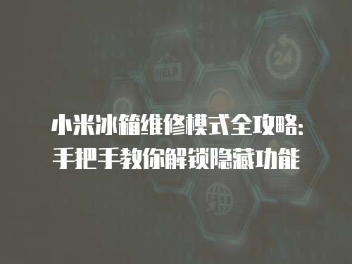 小米冰箱維修模式全攻略:手把手教你解鎖隱藏功能 小米冰箱維修模式全攻略:手把手教你解鎖隱藏功能