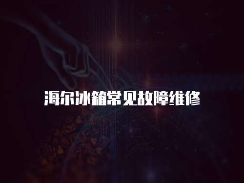 海爾冰箱常見故障維修