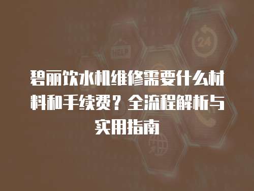 碧麗飲水機維修需要什么材料和手續費？全流程解析與實用指南