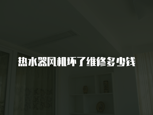 熱水器風(fēng)機(jī)壞了維修多少錢
