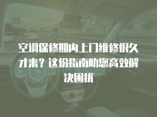 空調保修期內上門維修很久才來？這份指南助您高效解決困擾