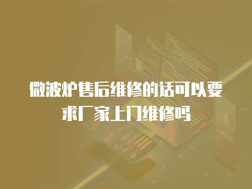 微波爐售后維修的話可以要求廠家上門維修嗎