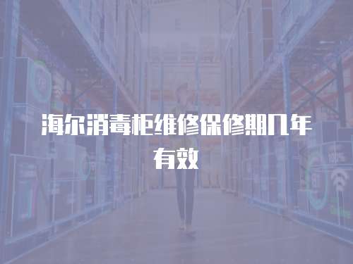 海爾消毒柜維修保修期幾年有效