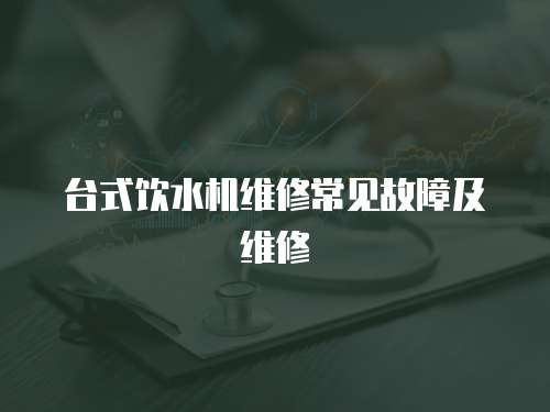 臺式飲水機維修常見故障及維修