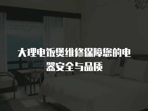 大理電飯煲維修保障您的電器安全與品質
