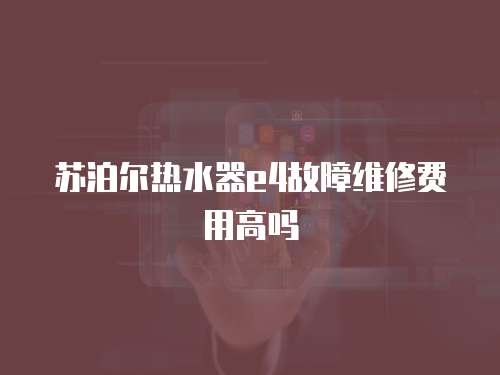 蘇泊爾熱水器e4故障維修費用高嗎