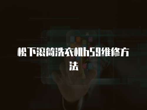 松下滾筒洗衣機(jī)h59維修方法
