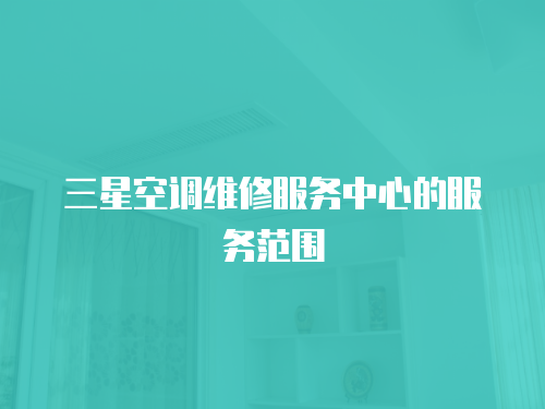 三星空調維修服務中心的服務范圍