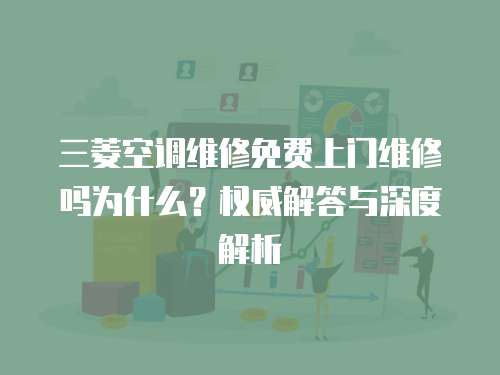 三菱空調(diào)維修免費(fèi)上門維修嗎為什么？權(quán)威解答與深度解析