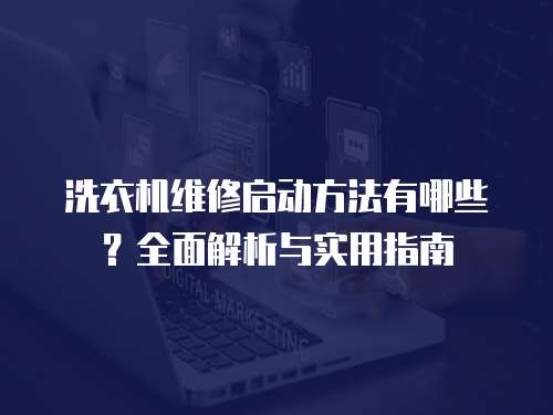 洗衣機維修啟動方法有哪些？全面解析與實用指南
