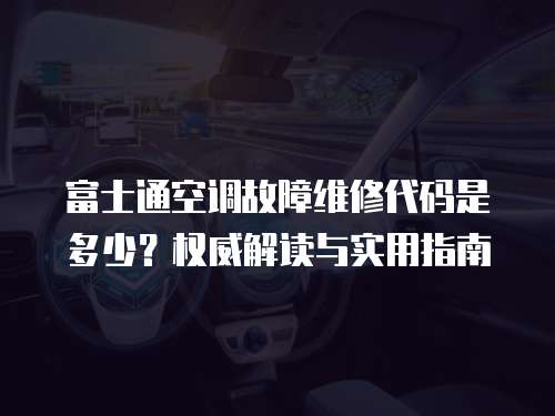 富士通空調故障維修代碼是多少？權威解讀與實用指南
