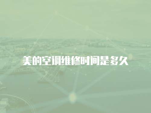 美的空調維修時間是多久