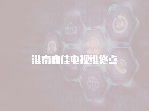 淮南康佳電視維修點(diǎn)