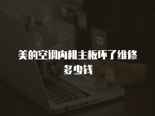 美的空調內機主板壞了維修多少錢