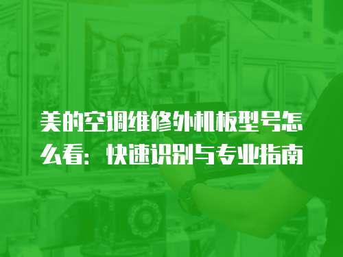 美的空調(diào)維修外機(jī)板型號(hào)怎么看：快速識(shí)別與專業(yè)指南