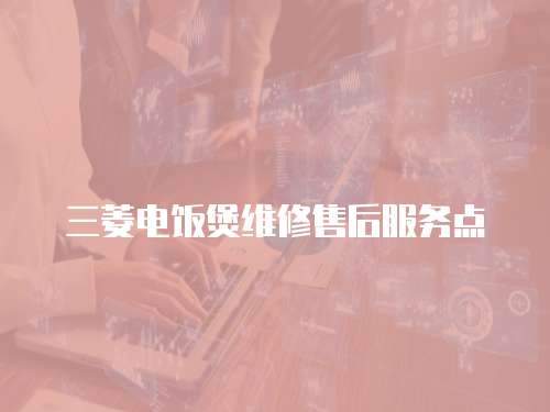 三菱電飯煲維修售后服務點
