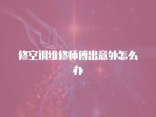 修空調維修師傅出意外怎么辦