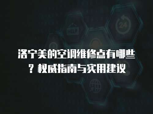 洛寧美的空調維修點有哪些？權威指南與實用建議