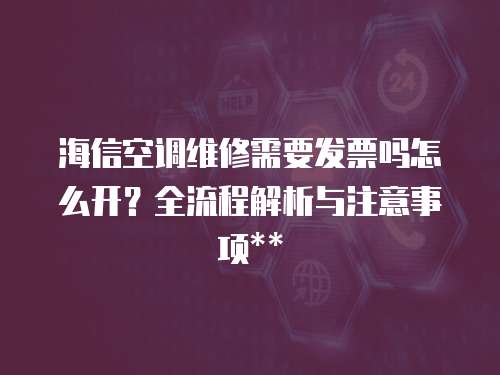 海信空調維修需要發票嗎怎么開？全流程解析與注意事項**  
